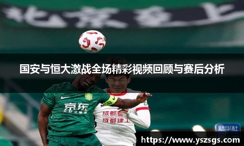 国安与恒大激战全场精彩视频回顾与赛后分析