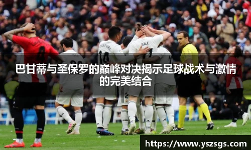 巴甘蒂与圣保罗的巅峰对决揭示足球战术与激情的完美结合