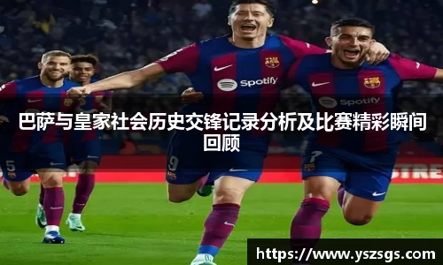 巴萨与皇家社会历史交锋记录分析及比赛精彩瞬间回顾